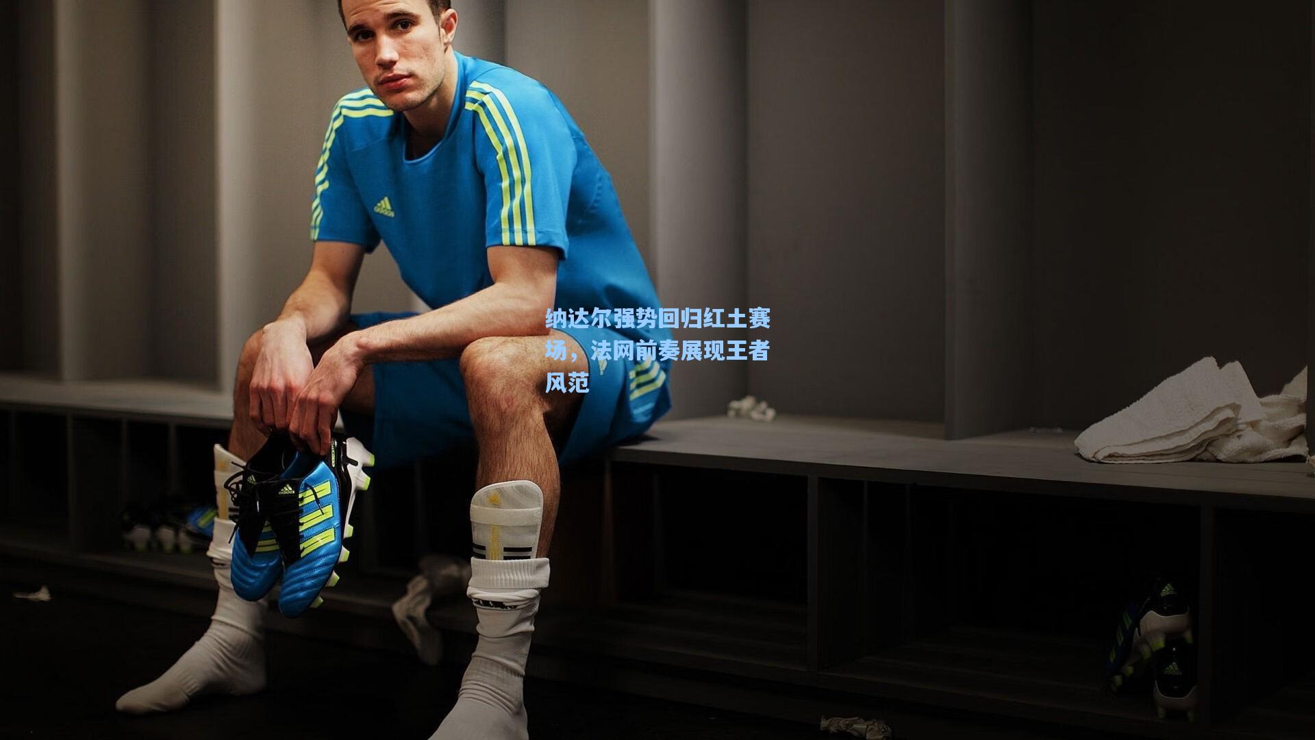 纳达尔强势回归红土赛场，法网前奏展现王者风范