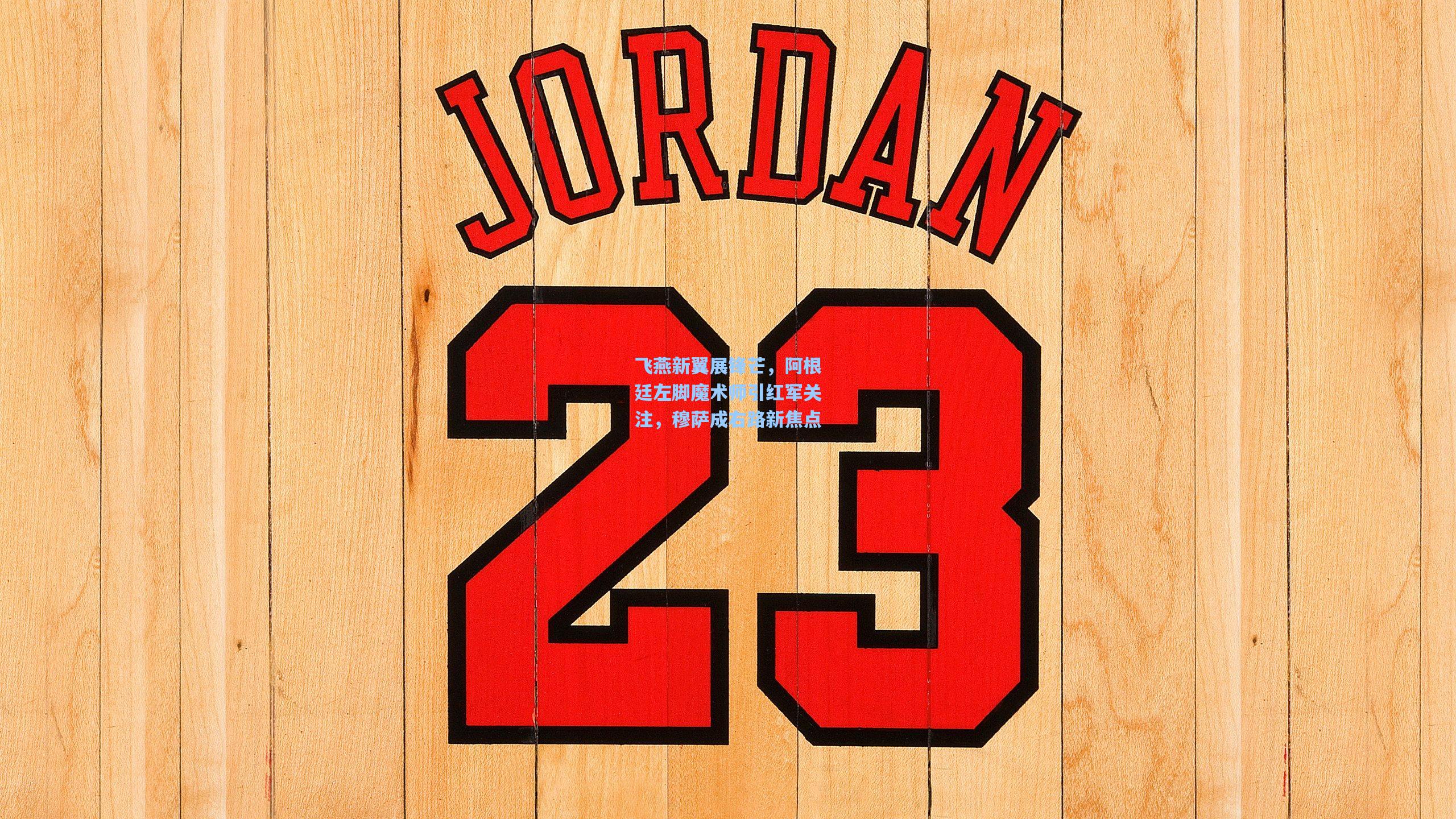 飞燕新翼展锋芒，阿根廷左脚魔术师引红军关注，穆萨成右路新焦点