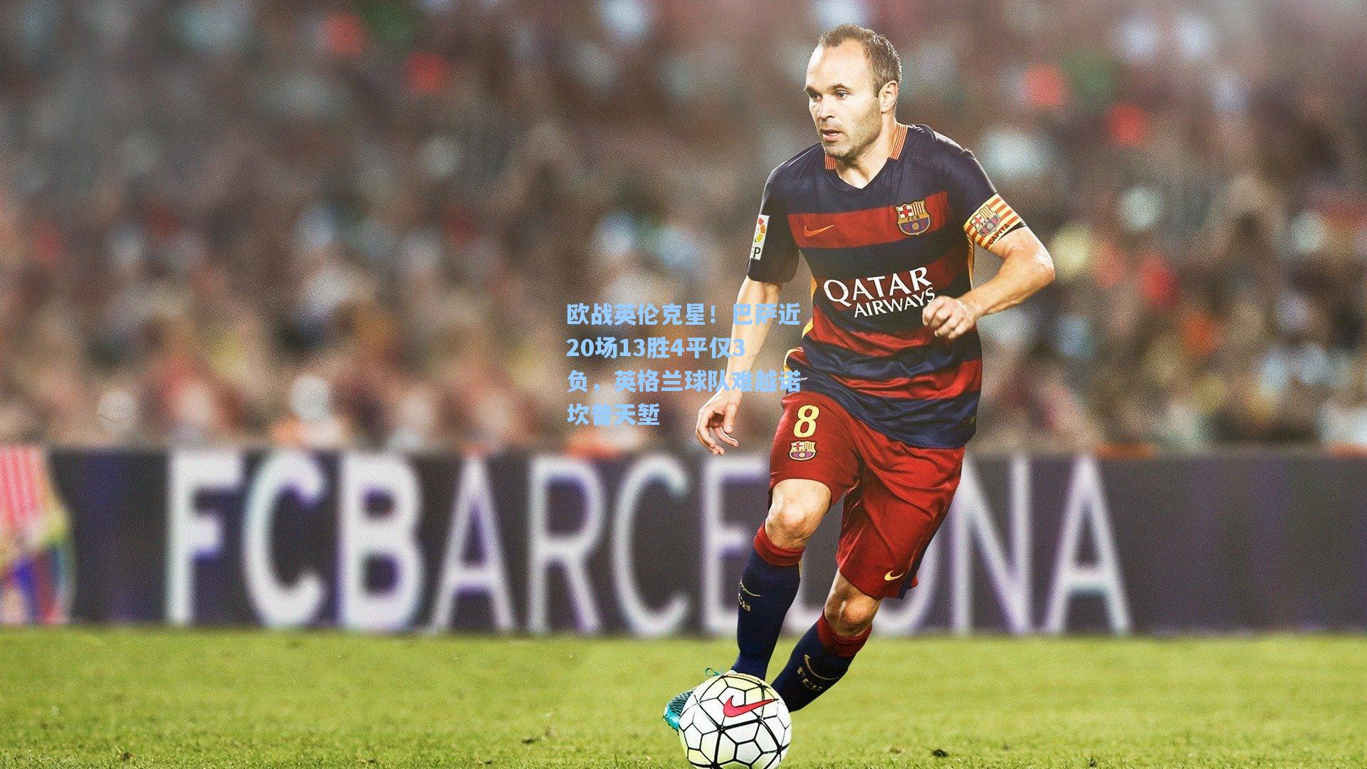 欧战英伦克星！巴萨近20场13胜4平仅3负，英格兰球队难越诺坎普天堑