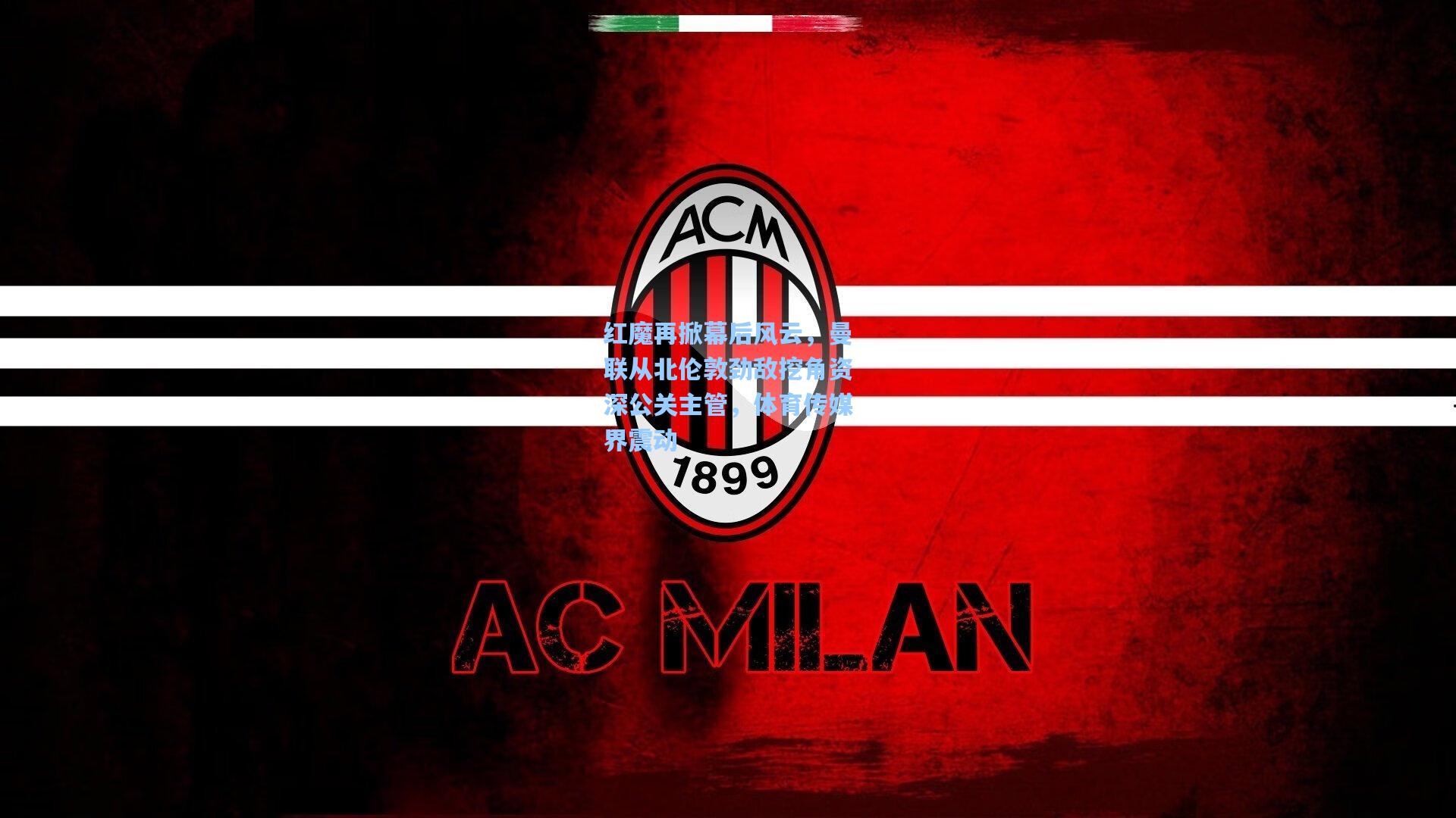 红魔再掀幕后风云，曼联从北伦敦劲敌挖角资深公关主管，体育传媒界震动