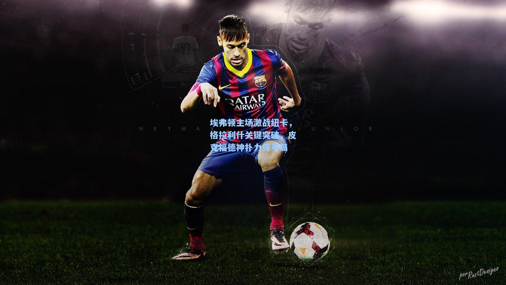 埃弗顿主场激战纽卡，格拉利什关键突破，皮克福德神扑力保平局