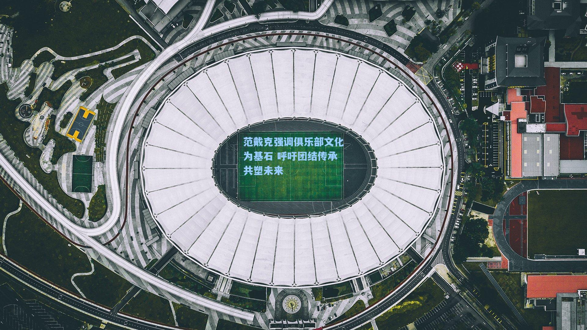 范戴克强调俱乐部文化为基石 呼吁团结传承共塑未来