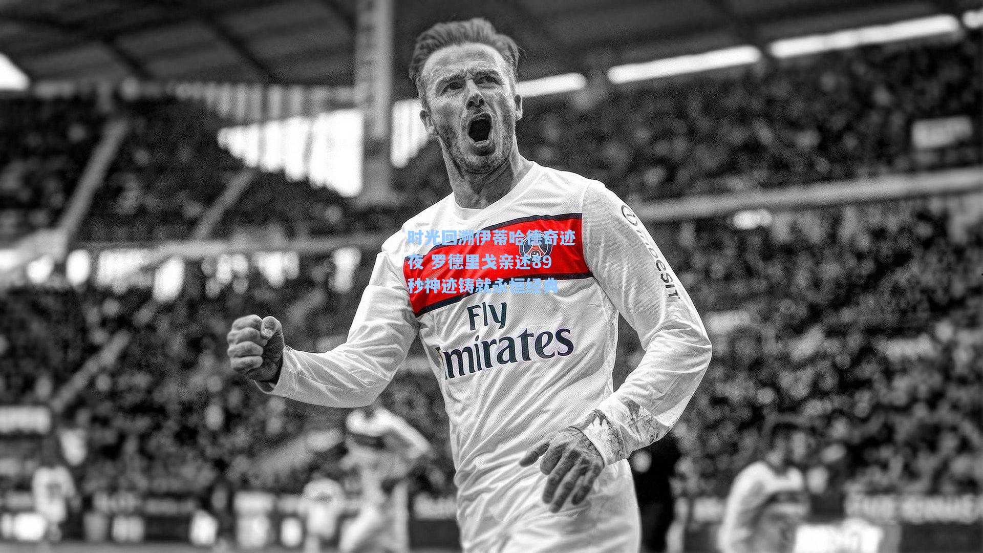 时光回溯伊蒂哈德奇迹夜 罗德里戈亲述89秒神迹铸就永恒经典