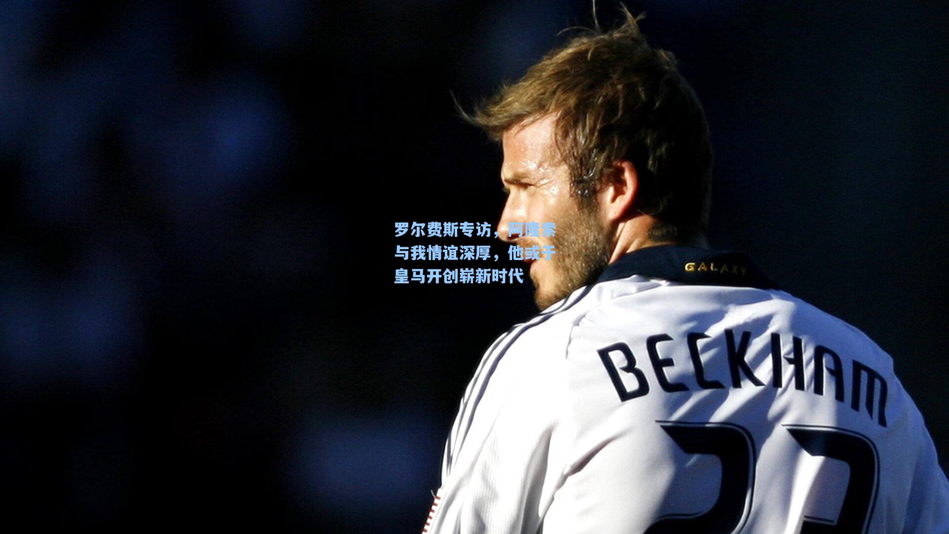 罗尔费斯专访，阿隆索与我情谊深厚，他或于皇马开创崭新时代