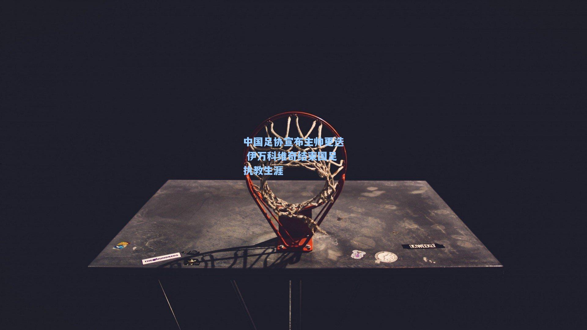 中国足协宣布主帅更迭 伊万科维奇结束国足执教生涯