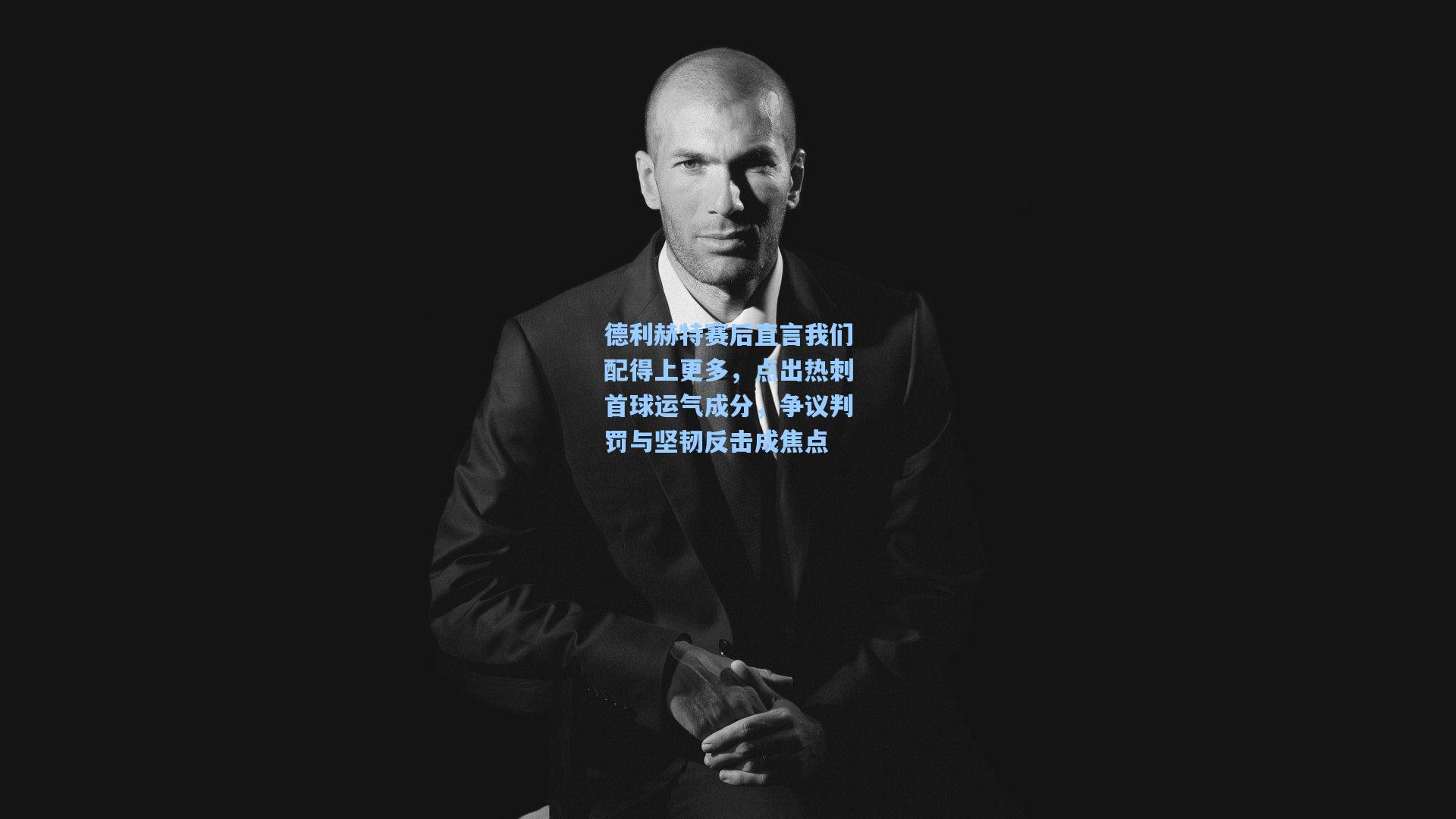 德利赫特赛后直言我们配得上更多，点出热刺首球运气成分，争议判罚与坚韧反击成焦点