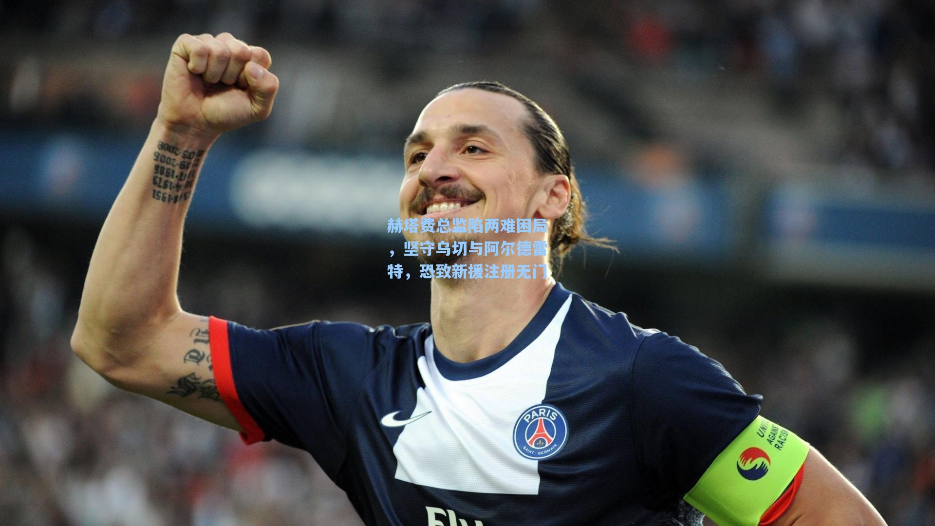 赫塔费总监陷两难困局，坚守乌切与阿尔德雷特，恐致新援注册无门