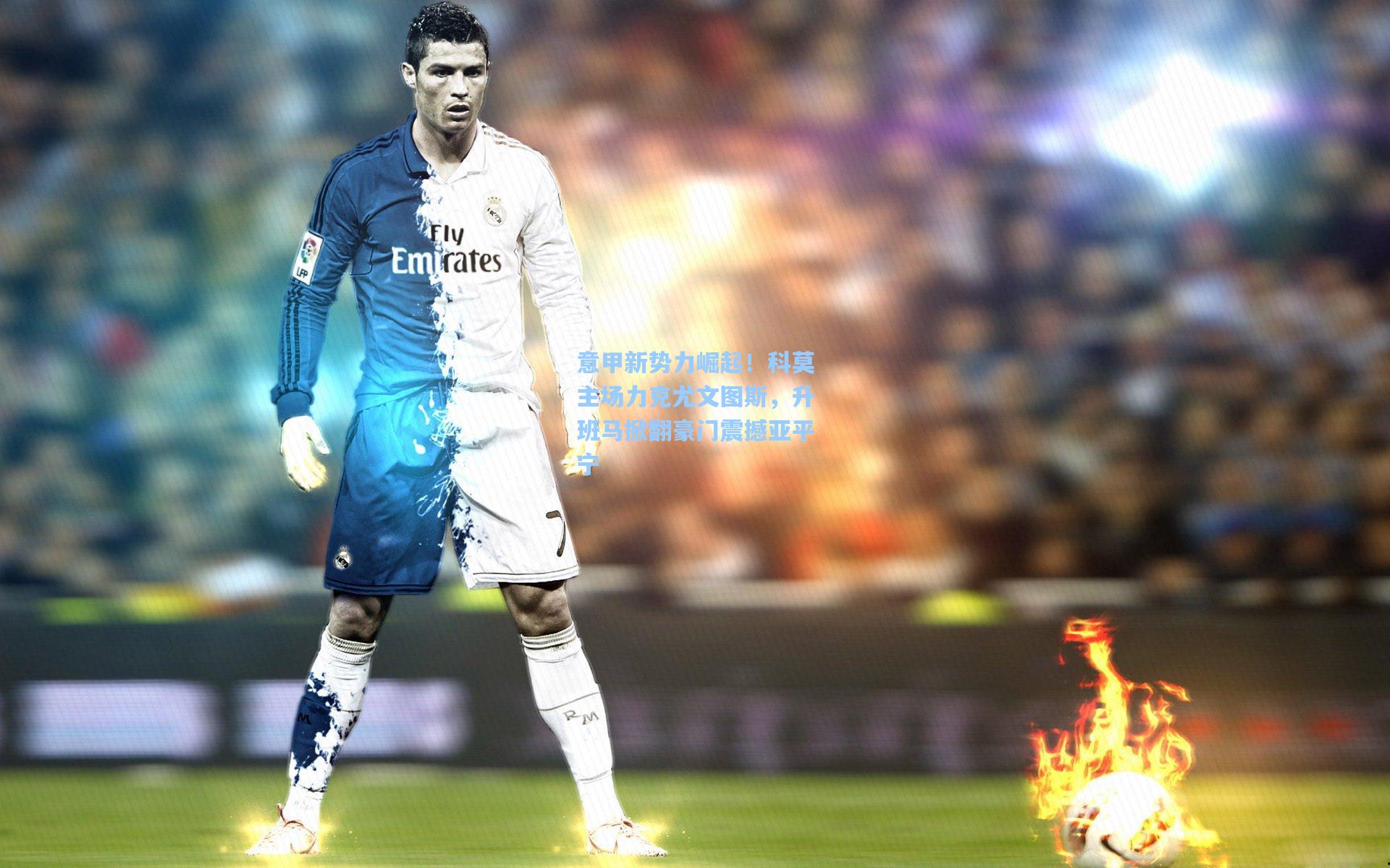 意甲新势力崛起！科莫主场力克尤文图斯，升班马掀翻豪门震撼亚平宁