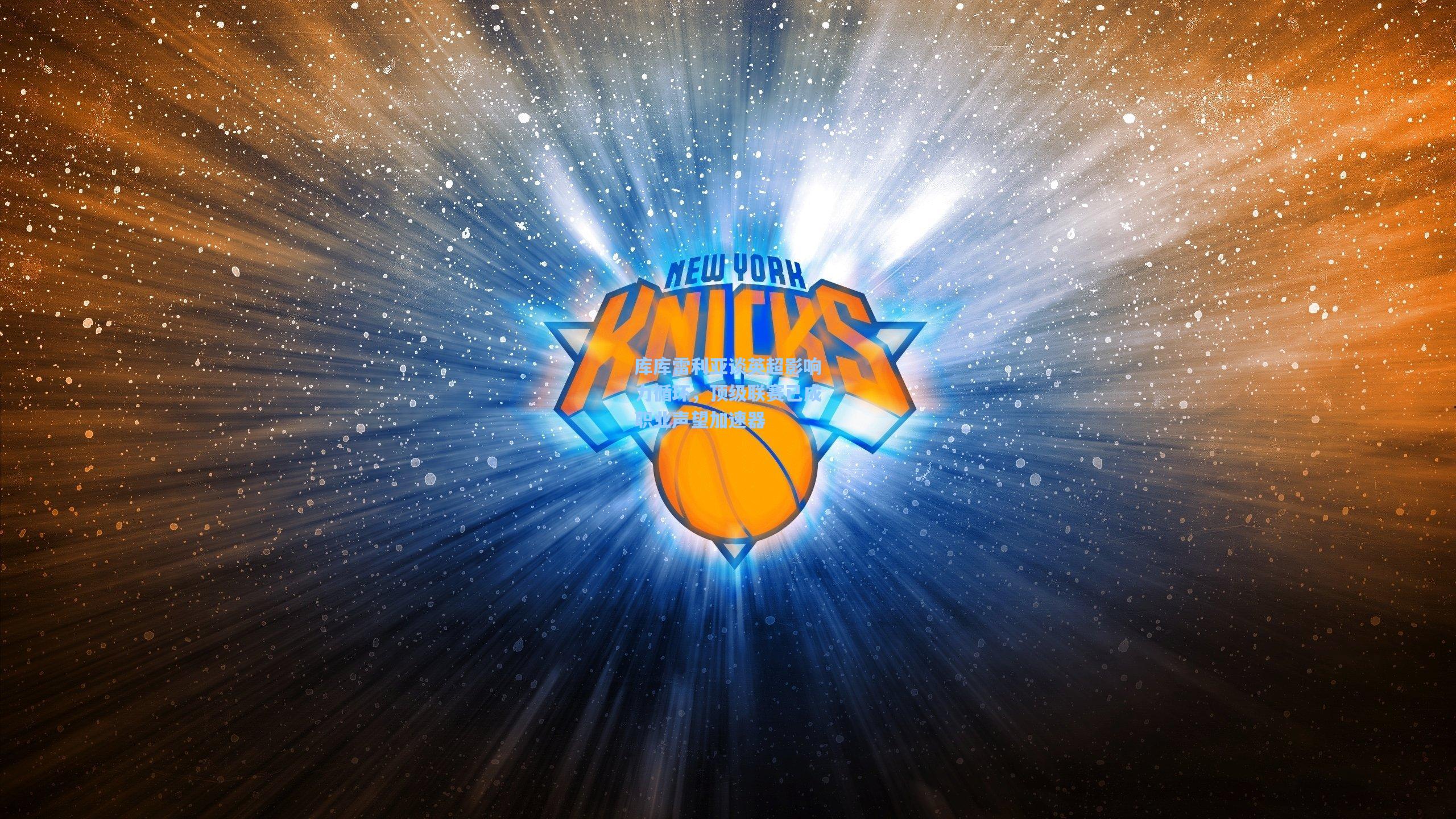 库库雷利亚谈英超影响力循环，顶级联赛已成职业声望加速器