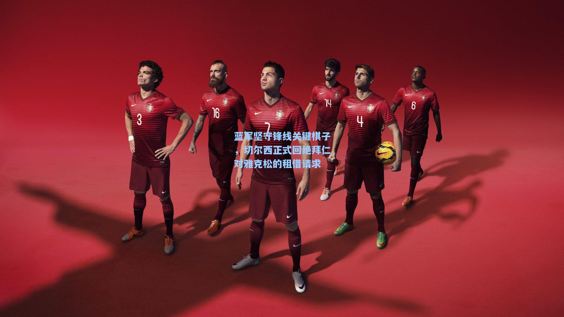 蓝军坚守锋线关键棋子，切尔西正式回绝拜仁对雅克松的租借请求